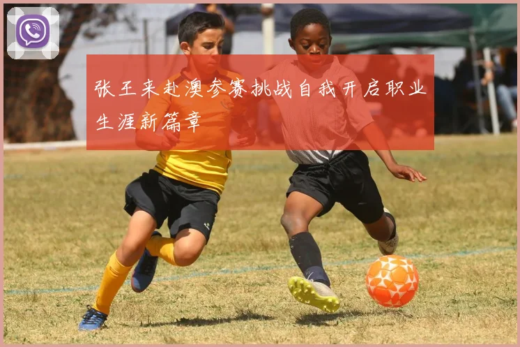 张王来赴澳参赛挑战自我开启职业生涯新篇章