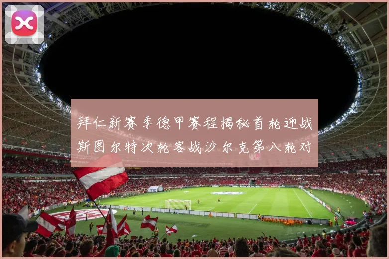 拜仁新赛季德甲赛程揭秘首轮迎战斯图尔特次轮客战沙尔克第八轮对决多特蒙德