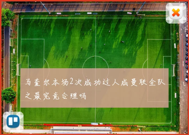 马奎尔本场2次成功过人成曼联全队之最究竟合理吗