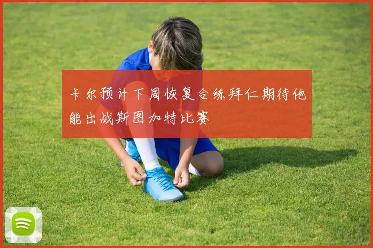 卡尔预计下周恢复合练拜仁期待他能出战斯图加特比赛